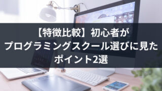 【特徴比較】初心者が プログラミングスクール選びに見たポイント2選