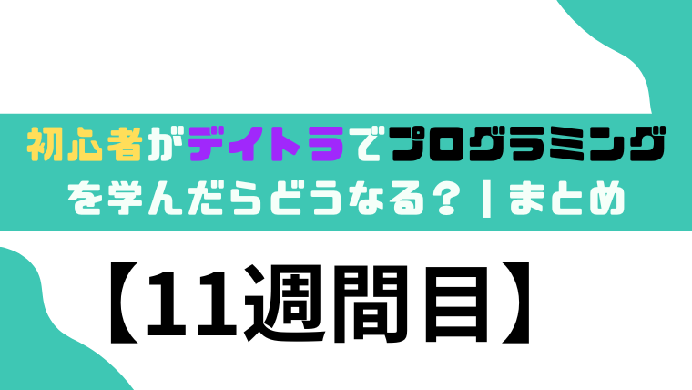 初心者がデイトラでプログラミングを学んだらどうなる？【11週間目】❘まとめ