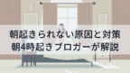 朝起きられない原因と対策を朝4時起きブロガーが解説